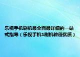 乐视手机刷机最全面最详细的一站式指导（乐视手机1刷机教程优质）