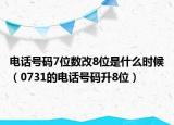 电话号码7位数改8位是什么时候（0731的电话号码升8位）
