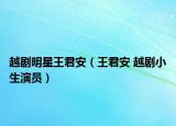 越剧明星王君安（王君安 越剧小生演员）