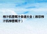 榨汁机香蕉汁食谱大全（教您榨汁机榨香蕉汁）
