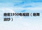 绝密1950电视剧（绝舞浪纱）
