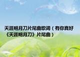 天涯明月刀片尾曲歌词（有你真好 《天涯明月刀》片尾曲）