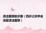 清洁面部的步骤（四步让你学会深层清洁面部）