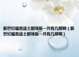 新世纪福音战士剧场版一共有几部啊（新世纪福音战士剧场版一共有几部啊）