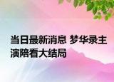 当日最新消息 梦华录主演陪看大结局