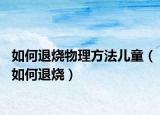 如何退烧物理方法儿童（如何退烧）