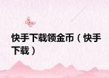 快手下载领金币（快手下载）