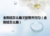 金刚结怎么编才能整齐均匀（金刚结怎么编）