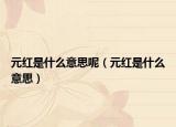 元红是什么意思呢（元红是什么意思）