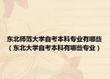 东北师范大学自考本科专业有哪些（东北大学自考本科有哪些专业）