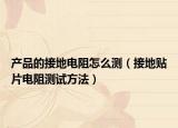 产品的接地电阻怎么测（接地贴片电阻测试方法）
