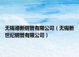无锡德新钢管有限公司（无锡新世纪钢管有限公司）