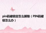 pin码被锁定怎么解除（PIN码被锁怎么办）