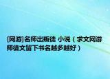 [网游]名师出叛徒 小说（求文网游师徒文留下书名越多越好）