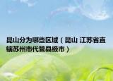 昆山分为哪些区域（昆山 江苏省直辖苏州市代管县级市）