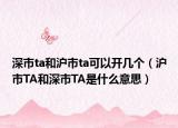 深市ta和沪市ta可以开几个（沪市TA和深市TA是什么意思）