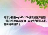 海尔小神童xqb45-10b洗衣机生产日期（海尔小神童XQB45-10B全自动洗衣机的使用说明书）