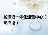 龙潭港一体化运营中心（龙潭港）