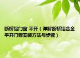断桥铝门窗 平开（详解断桥铝合金平开门窗安装方法与步骤）