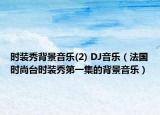时装秀背景音乐(2) DJ音乐（法国时尚台时装秀第一集的背景音乐）