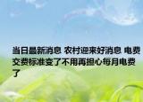 当日最新消息 农村迎来好消息 电费交费标准变了不用再担心每月电费了