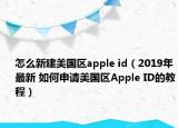 怎么新建美国区apple id（2019年最新 如何申请美国区Apple ID的教程）