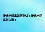 接地电阻率如何测试（接地电阻率怎么测）