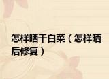 怎样晒干白菜（怎样晒后修复）