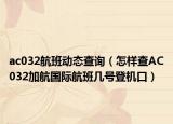ac032航班动态查询（怎样查AC032加航国际航班几号登机口）