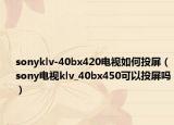 sonyklv-40bx420电视如何投屏（sony电视klv_40bx450可以投屏吗）