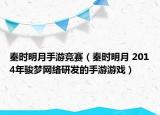 秦时明月手游竞赛（秦时明月 2014年骏梦网络研发的手游游戏）