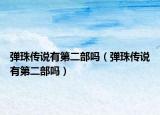 弹珠传说有第二部吗（弹珠传说有第二部吗）