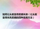 如何让头发变得柔顺光滑（让头发变得光亮柔顺的四种实用方法）