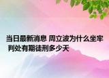 当日最新消息 周立波为什么坐牢 判处有期徒刑多少天