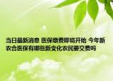 当日最新消息 医保缴费即将开始 今年新农合医保有哪些新变化农民要交费吗