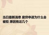 当日最新消息 房贷申请为什么会被拒 原因有这几个