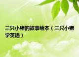 三只小猪的故事绘本（三只小猪学英语）
