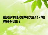 厨房净水器买哪种比较好（cf加速器免费版）
