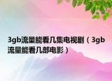 3gb流量能看几集电视剧（3gb流量能看几部电影）