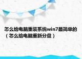 怎么给电脑重装系统win7最简单的（怎么给电脑重新分盘）