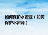 如何保护水资源（如何保护水资源）
