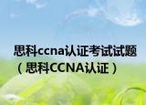 思科ccna认证考试试题（思科CCNA认证）