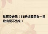 炫舞没音乐（51新炫舞里有一首歌曲搜不出来）