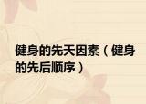 健身的先天因素（健身的先后顺序）