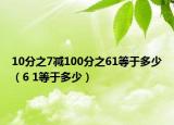 10分之7减100分之61等于多少（6 1等于多少）