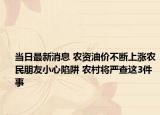 当日最新消息 农资油价不断上涨农民朋友小心陷阱 农村将严查这3件事