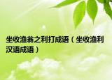 坐收渔翁之利打成语（坐收渔利 汉语成语）