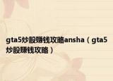 gta5炒股赚钱攻略ansha（gta5炒股赚钱攻略）