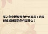 买入创业板股票有什么要求（购买创业板股票的条件是什么）