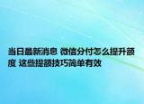 当日最新消息 微信分付怎么提升额度 这些提额技巧简单有效